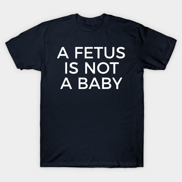 A Fetus Is Not A Baby T-Shirt by dikleyt